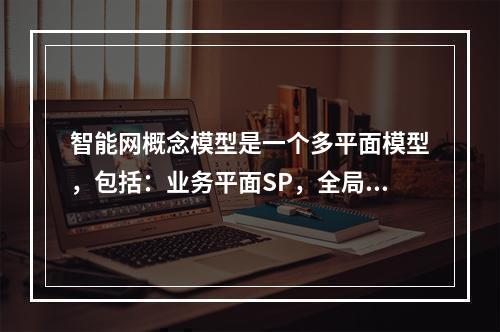 智能网概念模型是一个多平面模型，包括：业务平面SP，全局功能