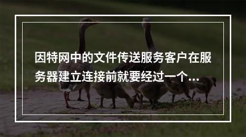 因特网中的文件传送服务客户在服务器建立连接前就要经过一个被广