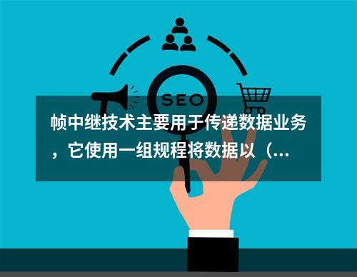 帧中继技术主要用于传递数据业务，它使用一组规程将数据以（）的