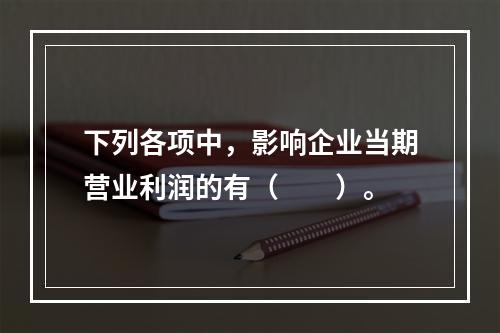 下列各项中，影响企业当期营业利润的有（　　）。