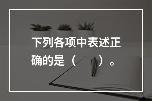 下列各项中表述正确的是（　　）。