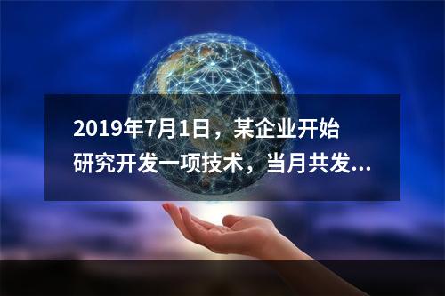 2019年7月1日，某企业开始研究开发一项技术，当月共发生研