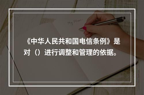 《中华人民共和国电信条例》是对（）进行调整和管理的依据。