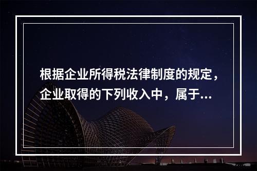 根据企业所得税法律制度的规定，企业取得的下列收入中，属于货币