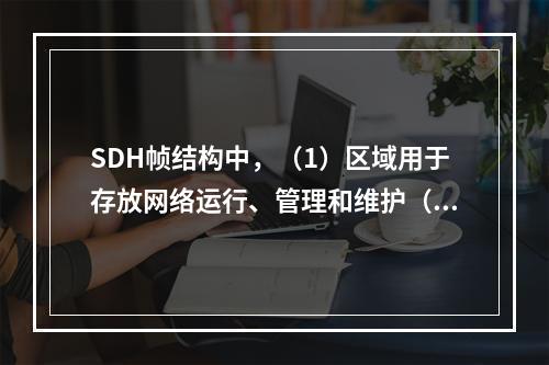 SDH帧结构中，（1）区域用于存放网络运行、管理和维护（OA