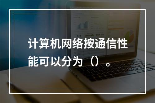 计算机网络按通信性能可以分为（）。