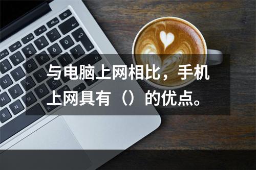 与电脑上网相比，手机上网具有（）的优点。