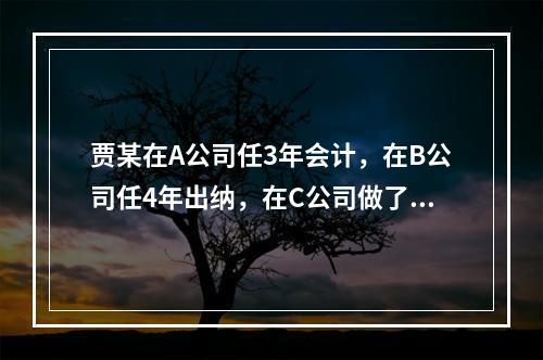 贾某在A公司任3年会计，在B公司任4年出纳，在C公司做了5年