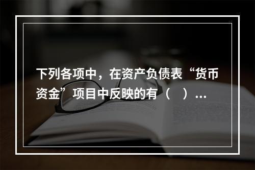 下列各项中，在资产负债表“货币资金”项目中反映的有（　）。