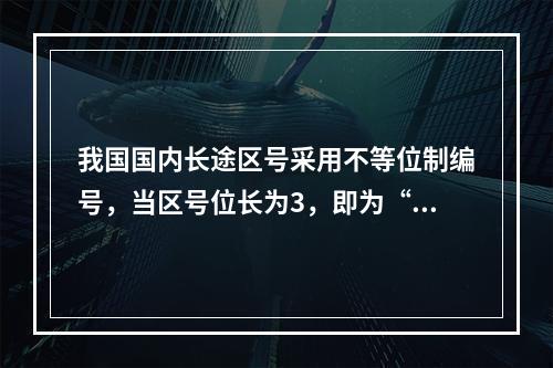 我国国内长途区号采用不等位制编号，当区号位长为3，即为“XY