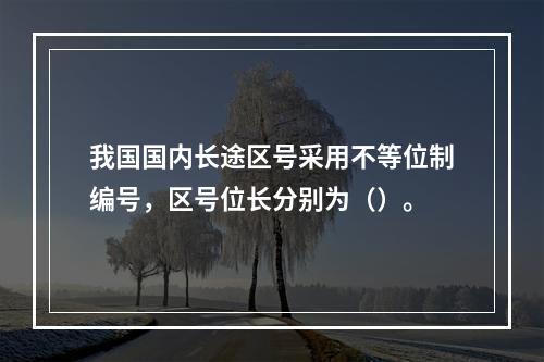 我国国内长途区号采用不等位制编号，区号位长分别为（）。