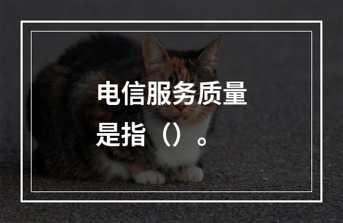 电信服务质量是指（）。