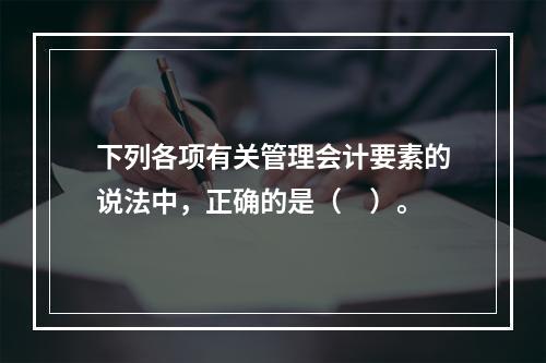 下列各项有关管理会计要素的说法中，正确的是（　）。