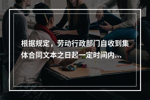 根据规定，劳动行政部门自收到集体合同文本之日起一定时间内未提