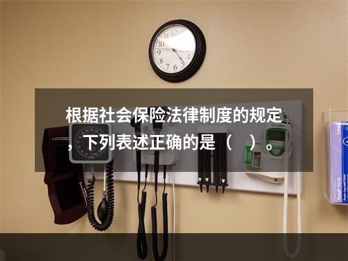 根据社会保险法律制度的规定，下列表述正确的是（　）。