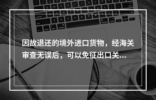 因故退还的境外进口货物，经海关审查无误后，可以免征出口关税，