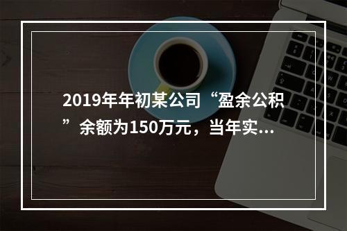 2019年年初某公司“盈余公积”余额为150万元，当年实现利