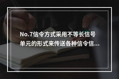 No.7信令方式采用不等长信号单元的形式来传送各种信令信息。