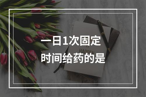 一日1次固定时间给药的是