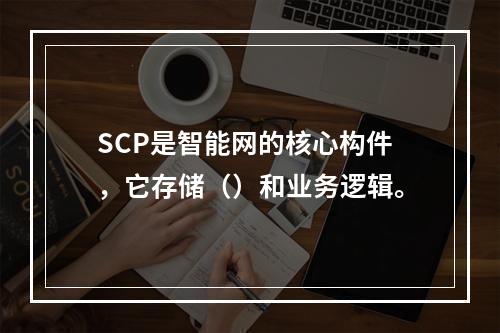 SCP是智能网的核心构件，它存储（）和业务逻辑。