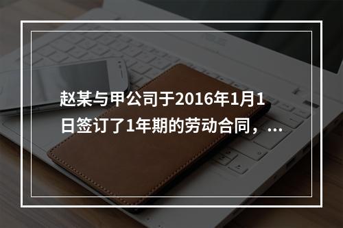 赵某与甲公司于2016年1月1日签订了1年期的劳动合同，20