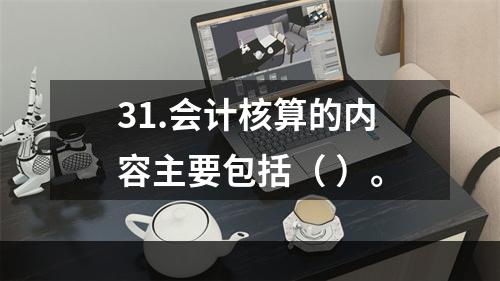 31.会计核算的内容主要包括（ ）。