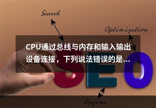 CPU通过总线与内存和输入输出设备连接，下列说法错误的是（）