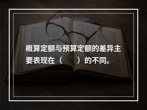 概算定额与预算定额的差异主要表现在（　　）的不同。