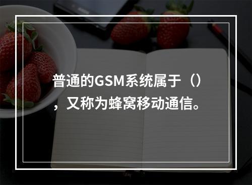 普通的GSM系统属于（），又称为蜂窝移动通信。