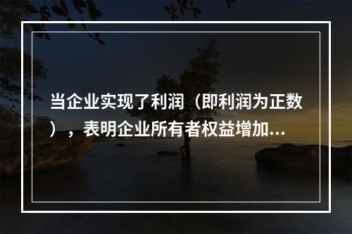 当企业实现了利润（即利润为正数），表明企业所有者权益增加，业