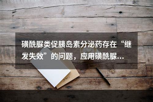 磺酰脲类促胰岛素分泌药存在“继发失效”的问题，应用磺酰脲类降