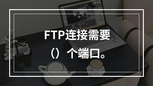 FTP连接需要（）个端口。