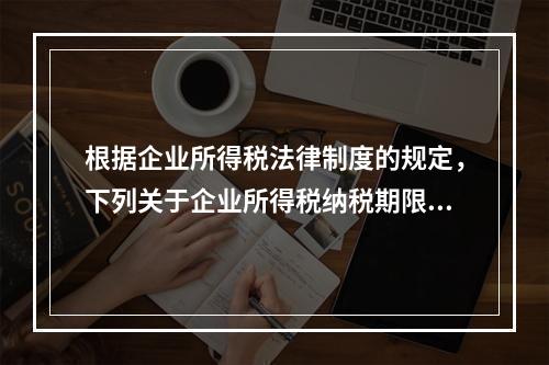 根据企业所得税法律制度的规定，下列关于企业所得税纳税期限的表