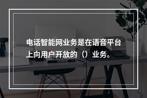 电话智能网业务是在语音平台上向用户开放的（）业务。