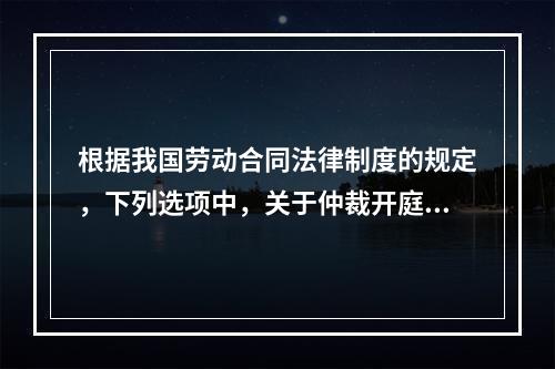 根据我国劳动合同法律制度的规定，下列选项中，关于仲裁开庭程序