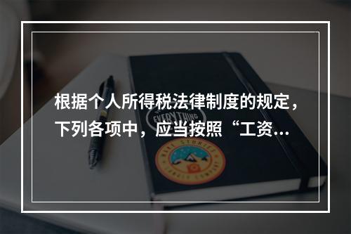 根据个人所得税法律制度的规定，下列各项中，应当按照“工资、薪