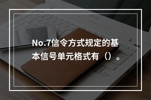 No.7信令方式规定的基本信号单元格式有（）。