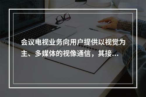 会议电视业务向用户提供以视觉为主、多媒体的视像通信，其接入方