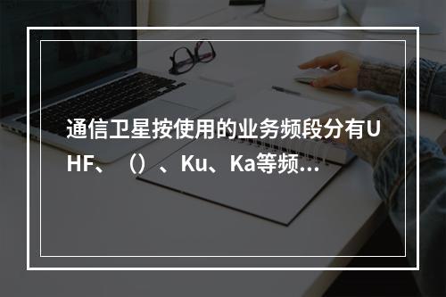 通信卫星按使用的业务频段分有UHF、（）、Ku、Ka等频段的