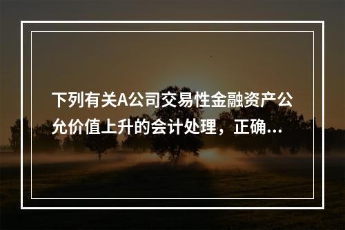 下列有关A公司交易性金融资产公允价值上升的会计处理，正确的是