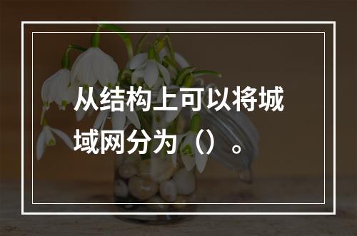 从结构上可以将城域网分为（）。