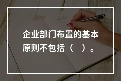 企业部门布置的基本原则不包括（　）。