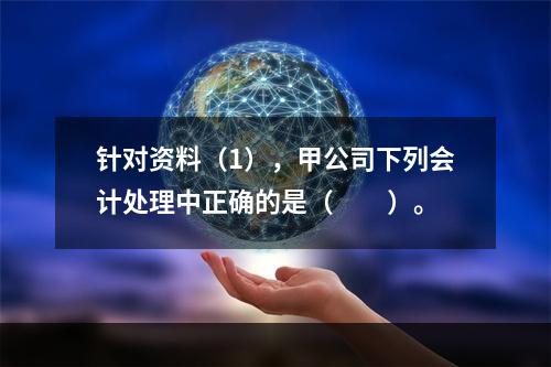 针对资料（1），甲公司下列会计处理中正确的是（　　）。