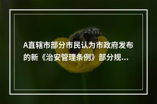 A直辖市部分市民认为市政府发布的新《治安管理条例》部分规定不