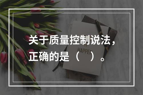 关于质量控制说法，正确的是（　）。