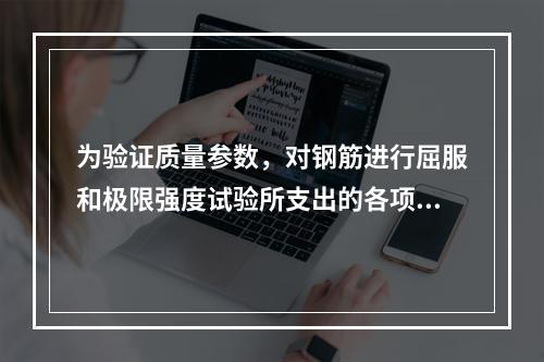 为验证质量参数，对钢筋进行屈服和极限强度试验所支出的各项费用