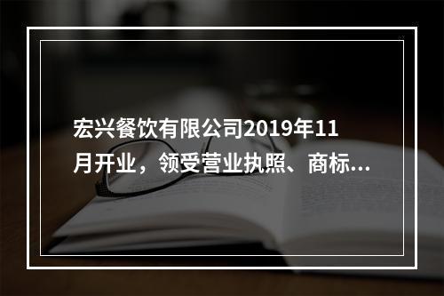 宏兴餐饮有限公司2019年11月开业，领受营业执照、商标注册