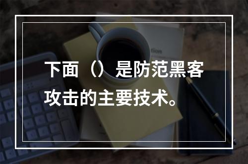 下面（）是防范黑客攻击的主要技术。