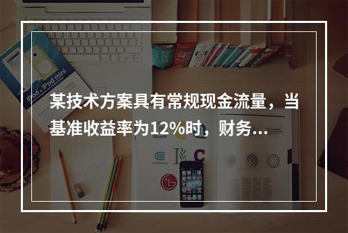 某技术方案具有常规现金流量，当基准收益率为12%时，财务净现