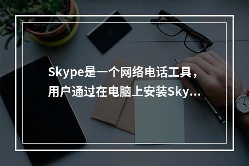 Skype是一个网络电话工具，用户通过在电脑上安装Skype